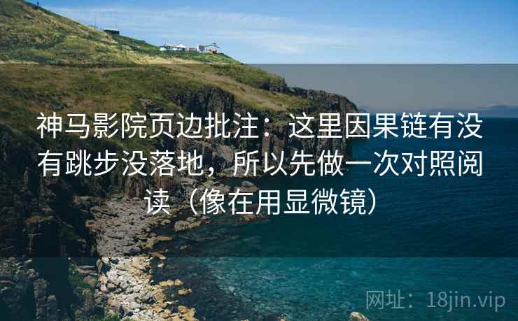 神马影院页边批注：这里因果链有没有跳步没落地，所以先做一次对照阅读（像在用显微镜）