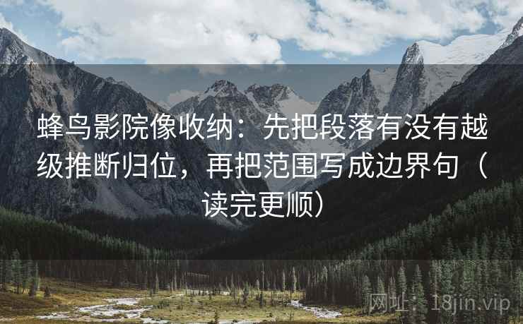 蜂鸟影院像收纳：先把段落有没有越级推断归位，再把范围写成边界句（读完更顺）