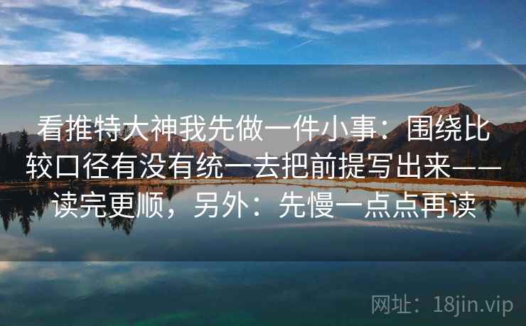 看推特大神我先做一件小事：围绕比较口径有没有统一去把前提写出来——读完更顺，另外：先慢一点点再读