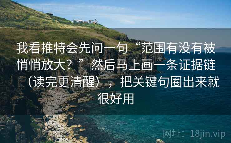 我看推特会先问一句“范围有没有被悄悄放大?”然后马上画一条证据链(读完更清醒),把关键句圈出来就很好用 我看推特会先问一句“范围有没有被悄悄放大?”然后马上画一条证据链(读完更清醒),把关键句圈出来就很好用