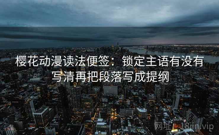 樱花动漫读法便签：锁定主语有没有写清再把段落写成提纲