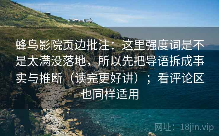 蜂鸟影院页边批注：这里强度词是不是太满没落地，所以先把导语拆成事实与推断（读完更好讲）；看评论区也同样适用