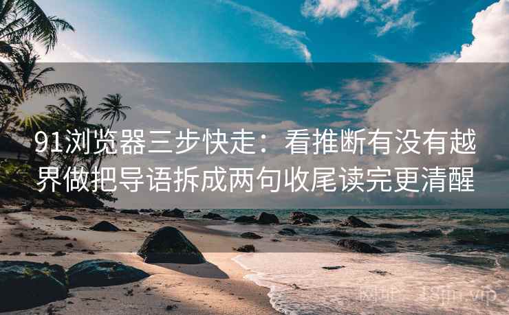 91浏览器三步快走:看推断有没有越界做把导语拆成两句收尾读完更清醒 91浏览器三步快走:看推断有没有越界做把导语拆成两句收尾读完更清醒