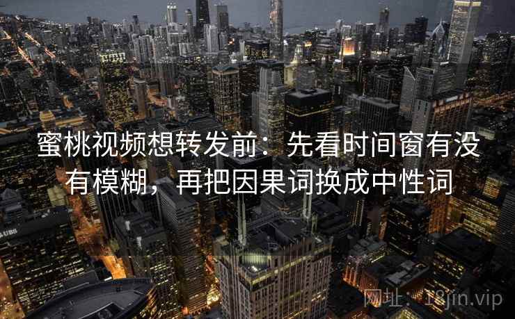 蜜桃视频想转发前:先看时间窗有没有模糊,再把因果词换成中性词 蜜桃视频想转发前:先看时间窗有没有模糊,再把因果词换成中性词